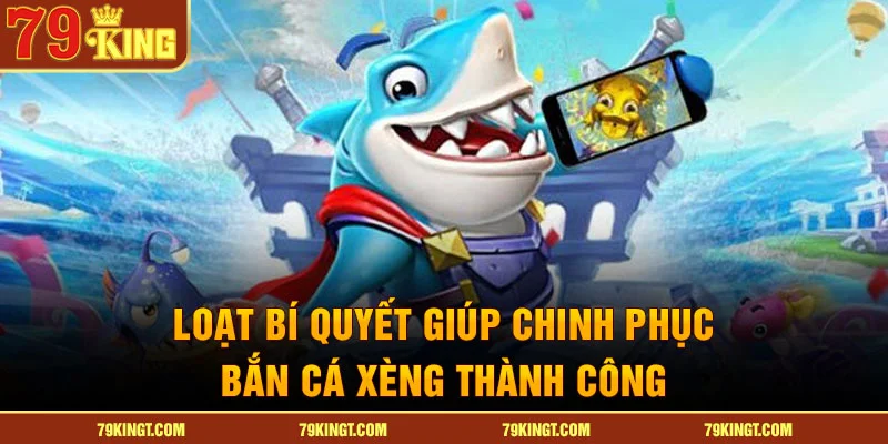 Loạt bí quyết giúp chinh phục bắn cá xèng thành công