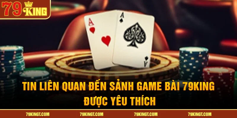 Tin liên quan đến sảnh Game bài 79King được yêu thích 